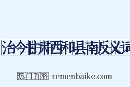 治今甘肃西和县南反义词是什么意思的图片